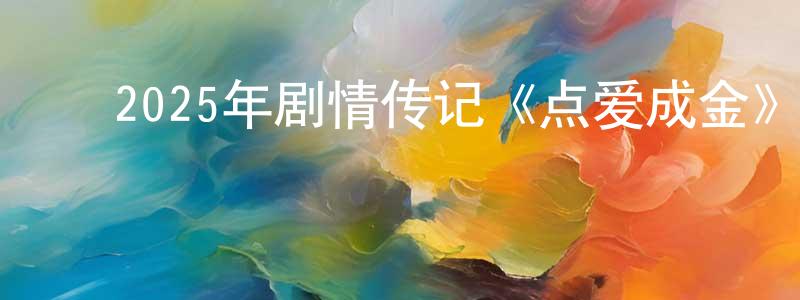 ﻿陈平顺发布﻿2025年剧情传记《点爱成金》BD中英双字迅雷下载_电影天堂